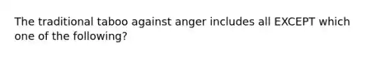 The traditional taboo against anger includes all EXCEPT which one of the following?