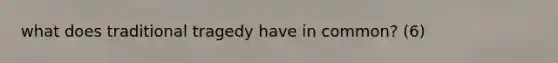 what does traditional tragedy have in common? (6)