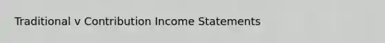 Traditional v Contribution Income Statements