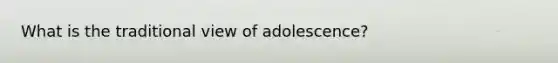 What is the traditional view of adolescence?