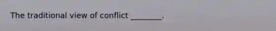 The traditional view of conflict ________.
