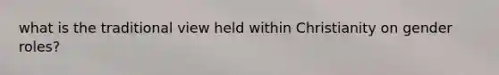 what is the traditional view held within Christianity on <a href='https://www.questionai.com/knowledge/kFBKZBlIHQ-gender-roles' class='anchor-knowledge'>gender roles</a>?