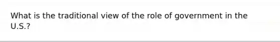 What is the traditional view of the role of government in the U.S.?