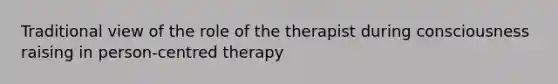 Traditional view of the role of the therapist during consciousness raising in person-centred therapy