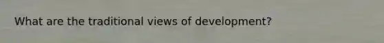 What are the traditional views of development?