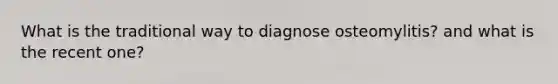 What is the traditional way to diagnose osteomylitis? and what is the recent one?