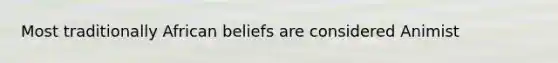 Most traditionally African beliefs are considered Animist