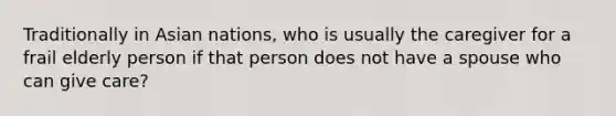 Traditionally in Asian nations, who is usually the caregiver for a frail elderly person if that person does not have a spouse who can give care?