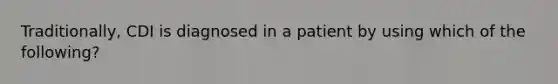 Traditionally, CDI is diagnosed in a patient by using which of the following?