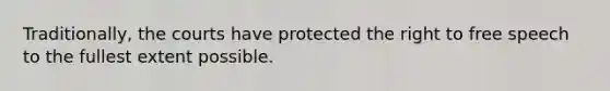 Traditionally, the courts have protected the right to free speech to the fullest extent possible.