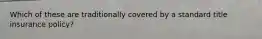 Which of these are traditionally covered by a standard title insurance policy?