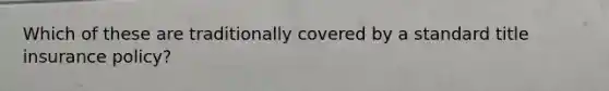 Which of these are traditionally covered by a standard title insurance policy?