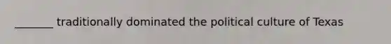 _______ traditionally dominated the political culture of Texas