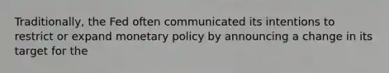 Traditionally, the Fed often communicated its intentions to restrict or expand monetary policy by announcing a change in its target for the