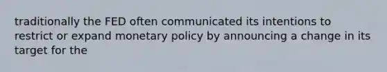 traditionally the FED often communicated its intentions to restrict or expand monetary policy by announcing a change in its target for the