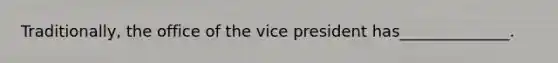 Traditionally, the office of the vice president has______________.