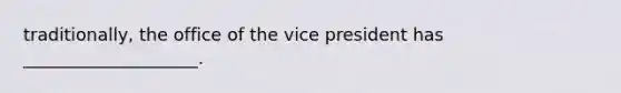 traditionally, the office of the vice president has ____________________.