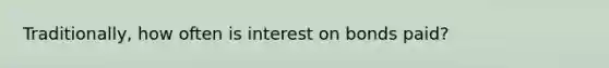 Traditionally, how often is interest on bonds paid?