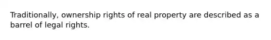 Traditionally, ownership rights of real property are described as a barrel of legal rights.