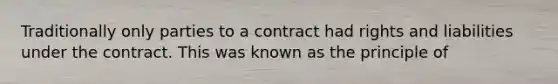 Traditionally only parties to a contract had rights and liabilities under the contract. This was known as the principle of