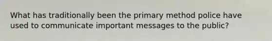 What has traditionally been the primary method police have used to communicate important messages to the public?