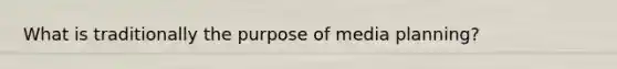 What is traditionally the purpose of media planning?