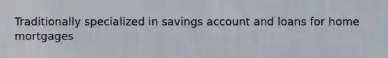 Traditionally specialized in savings account and loans for home mortgages