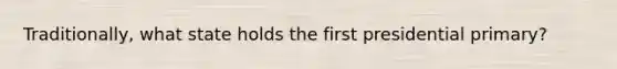 Traditionally, what state holds the first presidential primary?