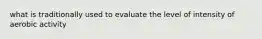 what is traditionally used to evaluate the level of intensity of aerobic activity