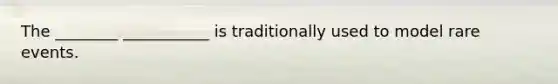 The ________ ___________ is traditionally used to model rare events.