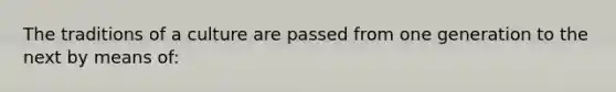 The traditions of a culture are passed from one generation to the next by means of: