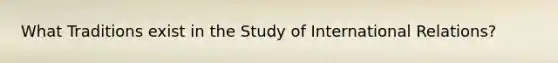 What Traditions exist in the Study of International Relations?