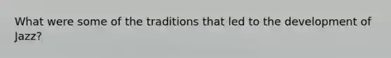 What were some of the traditions that led to the development of Jazz?