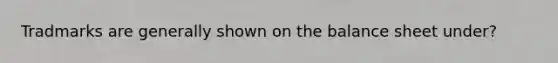 Tradmarks are generally shown on the balance sheet under?