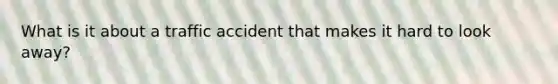 What is it about a traffic accident that makes it hard to look away?