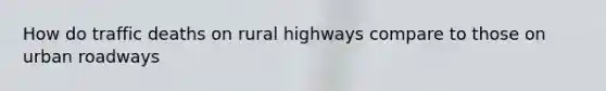 How do traffic deaths on rural highways compare to those on urban roadways