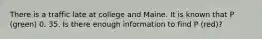 There is a traffic late at college and Maine. It is known that P (green) 0. 35. Is there enough information to find P (red)?