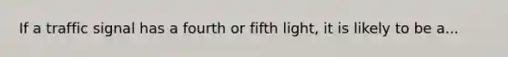 If a traffic signal has a fourth or fifth light, it is likely to be a...