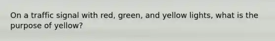 On a traffic signal with red, green, and yellow lights, what is the purpose of yellow?