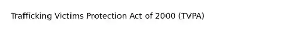 Trafficking Victims Protection Act of 2000 (TVPA)