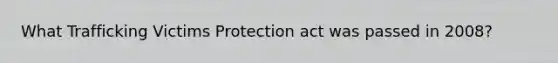 What Trafficking Victims Protection act was passed in 2008?