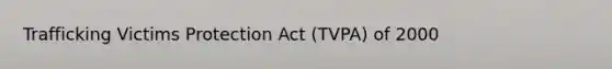 Trafficking Victims Protection Act (TVPA) of 2000