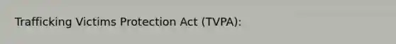 Trafficking Victims Protection Act (TVPA):