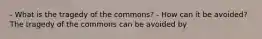 - What is the tragedy of the​ commons? - How can it be​ avoided? The tragedy of the commons can be avoided by