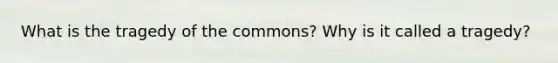 What is the tragedy of the commons? Why is it called a tragedy?