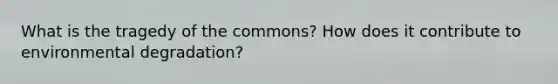 What is the tragedy of the commons? How does it contribute to environmental degradation?