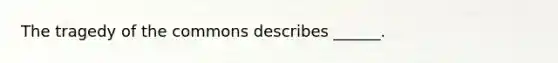 The tragedy of the commons describes ______.