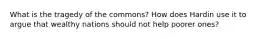 What is the tragedy of the commons? How does Hardin use it to argue that wealthy nations should not help poorer ones?