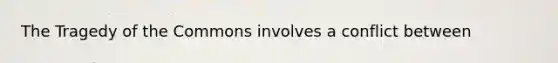 The Tragedy of the Commons involves a conflict between