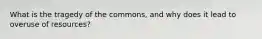 What is the tragedy of the commons, and why does it lead to overuse of resources?